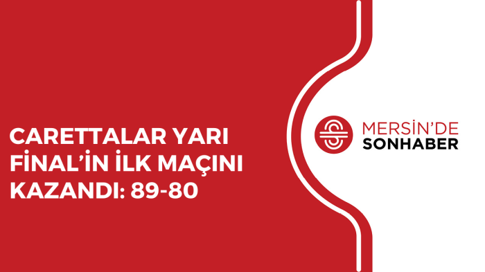 CARETTALAR YARI FİNAL’İN İLK MAÇINI KAZANDI: 89-80