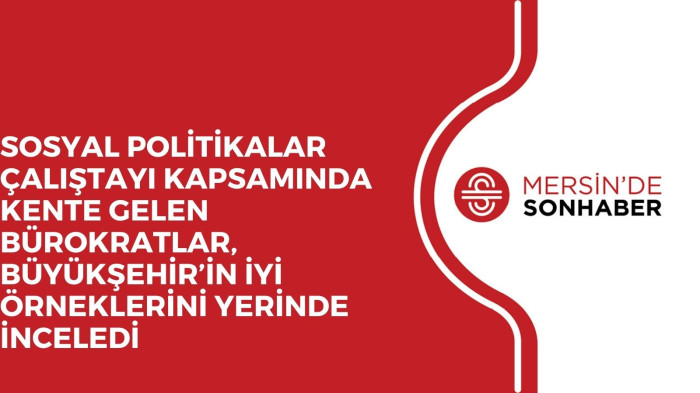 SOSYAL POLİTİKALAR ÇALIŞTAYI KAPSAMINDA KENTE GELEN BÜROKRATLAR, BÜYÜKŞEHİR’İN İYİ ÖRNEKLERİNİ YERİNDE İNCELEDİ