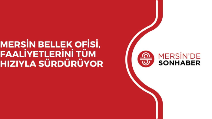 MERSİN BELLEK OFİSİ, FAALİYETLERİNİ TÜM HIZIYLA SÜRDÜRÜYOR