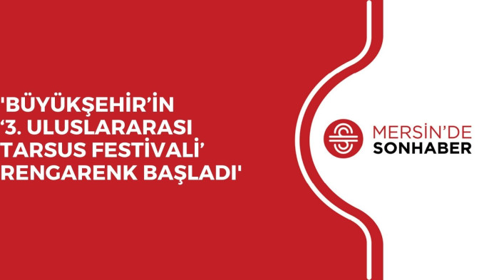 BÜYÜKŞEHİR’İN ‘3. ULUSLARARASI TARSUS FESTİVALİ’ RENGARENK BAŞLADI