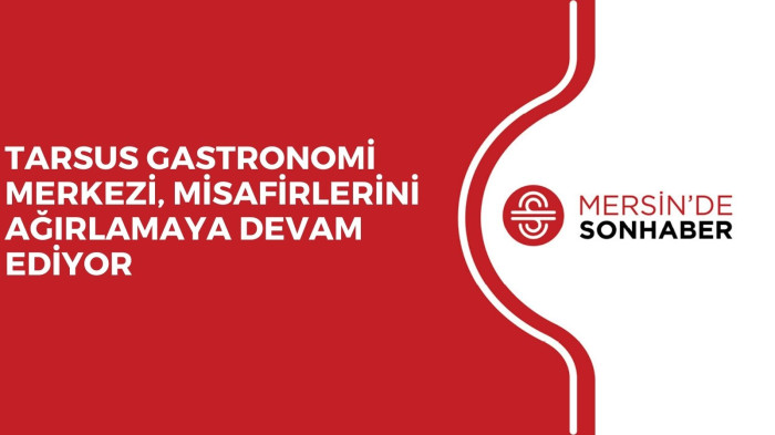 TARSUS GASTRONOMİ MERKEZİ, MİSAFİRLERİNİ AĞIRLAMAYA DEVAM EDİYOR