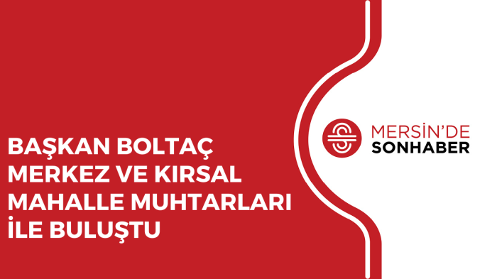 TARSUS BELEDİYE BAŞKANI ALİ BOLTAÇ MUHTARLARLA BİRARAYA GELDİ