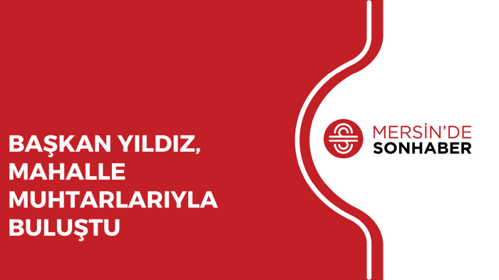 BAŞKAN YILDIZ, MAHALLE MUHTARLARIYLA BULUŞTU