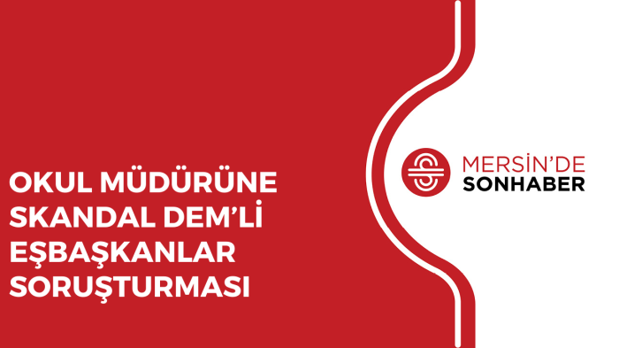 OKUL MÜDÜRÜNE SKANDAL DEM’Lİ EŞBAŞKANLAR SORUŞTURMASI