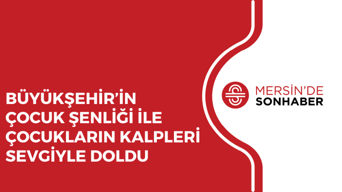 BÜYÜKŞEHİR’İN ÇOCUK ŞENLİĞİ İLE ÇOCUKLARIN KALPLERİ SEVGİYLE DOLDU