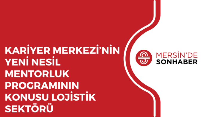 KARİYER MERKEZİ’NİN YENİ NESİL MENTORLUK PROGRAMININ KONUSU LOJİSTİK SEKTÖRÜ