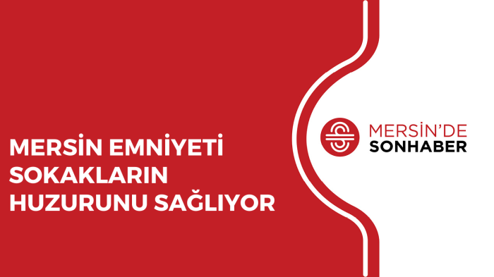 MERSİN EMNİYETİ SOKAKLARIN HUZURUNU SAĞLIYOR