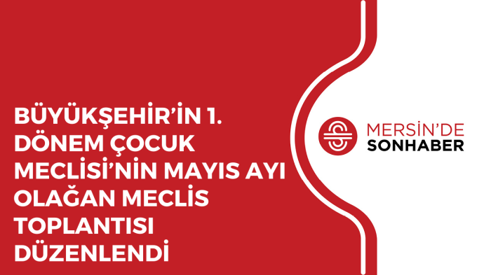 BÜYÜKŞEHİR’İN 1. DÖNEM ÇOCUK MECLİSİ’NİN MAYIS AYI OLAĞAN MECLİS TOPLANTISI DÜZENLENDİ