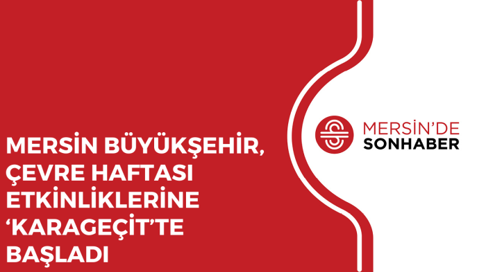 MERSİN BÜYÜKŞEHİR, ÇEVRE HAFTASI ETKİNLİKLERİNE ‘KARAGEÇİT’TE BAŞLADI