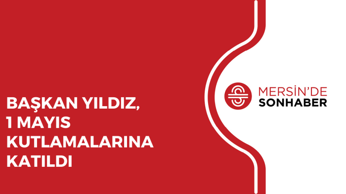 BAŞKAN YILDIZ, 1 MAYIS KUTLAMALARINA KATILDI