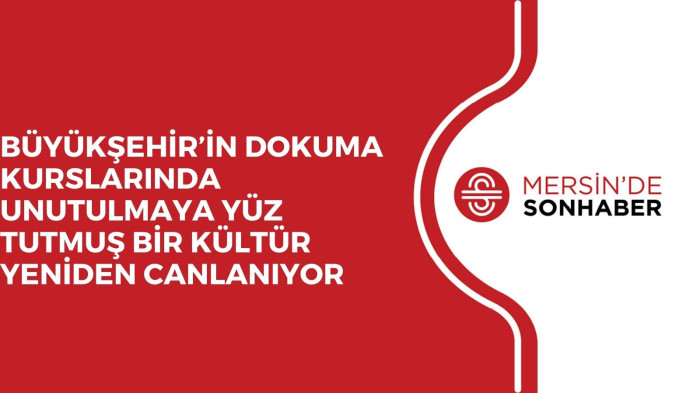 BÜYÜKŞEHİR’İN DOKUMA KURSLARINDA UNUTULMAYA YÜZ TUTMUŞ BİR KÜLTÜR YENİDEN CANLANIYOR 