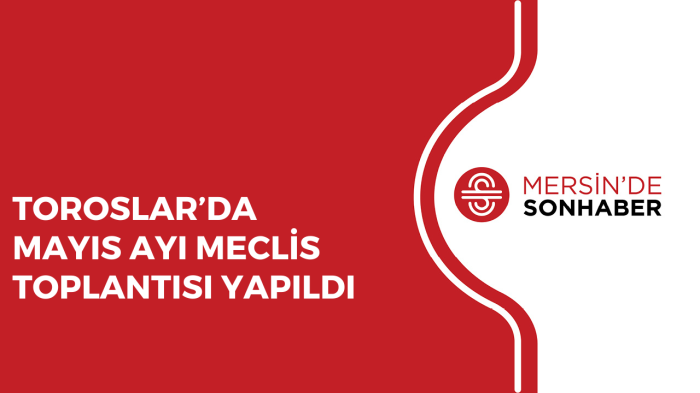 TOROSLAR’DA MAYIS AYI MECLİS TOPLANTISI YAPILDI