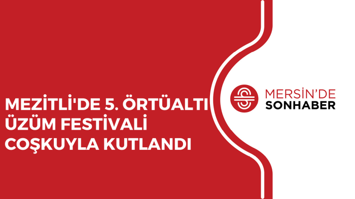 MEZİTLİ'DE 5. ÖRTÜALTI ÜZÜM FESTİVALİ COŞKUYLA KUTLANDI