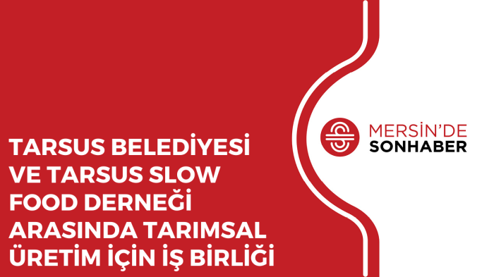 TARSUS BELEDİYESİ VE TARSUS SLOW FOOD DERNEĞİ ARASINDA TARIMSAL ÜRETİM İÇİN İŞ BİRLİĞİ