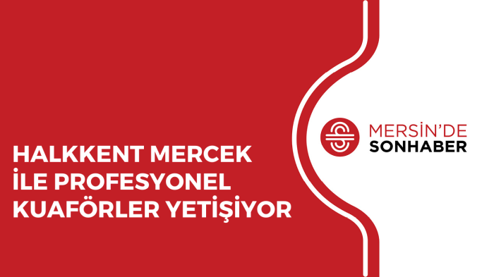 HALKKENT MERCEK İLE PROFESYONEL KUAFÖRLER YETİŞİYOR