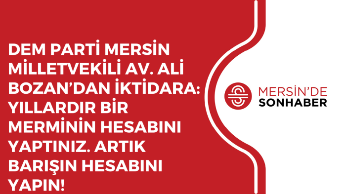 MERSİN MİLLETVEKİLİ AV. ALİ BOZAN’DAN İKTİDARA: YILLARDIR BİR MERMİNİN HESABINI YAPTINIZ.