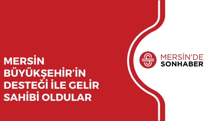 MERSİN BÜYÜKŞEHİR’İN DESTEĞİ İLE GELİR SAHİBİ OLDULAR