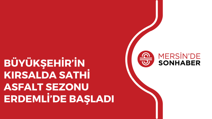 BÜYÜKŞEHİR’İN KIRSALDA SATHİ ASFALT SEZONU ERDEMLİ’DE BAŞLADI