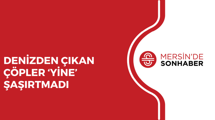 DENİZDEN ÇIKAN ÇÖPLER ‘YİNE’ ŞAŞIRTMADI