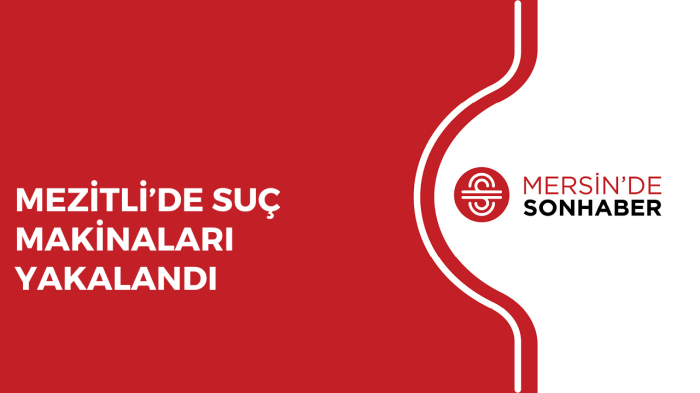 MEZİTLİ’DE SUÇ MAKİNALARI YAKALANDI