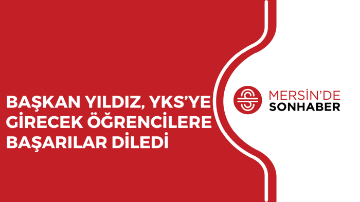 BAŞKAN YILDIZ, YKS’YE GİRECEK ÖĞRENCİLERE BAŞARILAR DİLEDİ