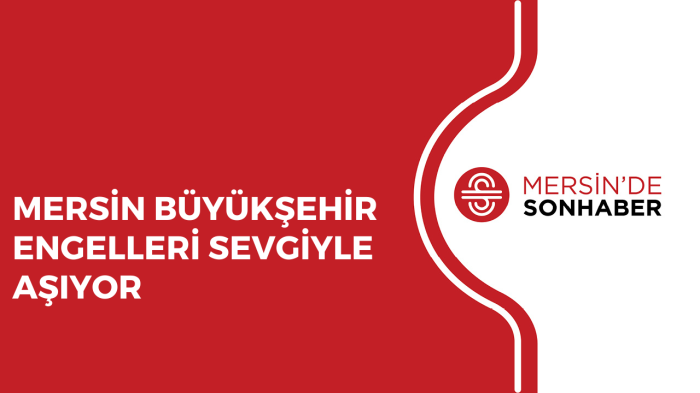 MERSİN BÜYÜKŞEHİR ENGELLERİ SEVGİYLE AŞIYOR