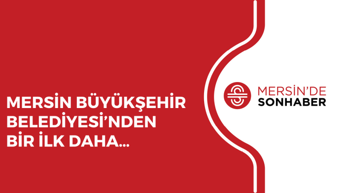 MERSİN BÜYÜKŞEHİR BELEDİYESİ’NDEN BİR İLK DAHA…