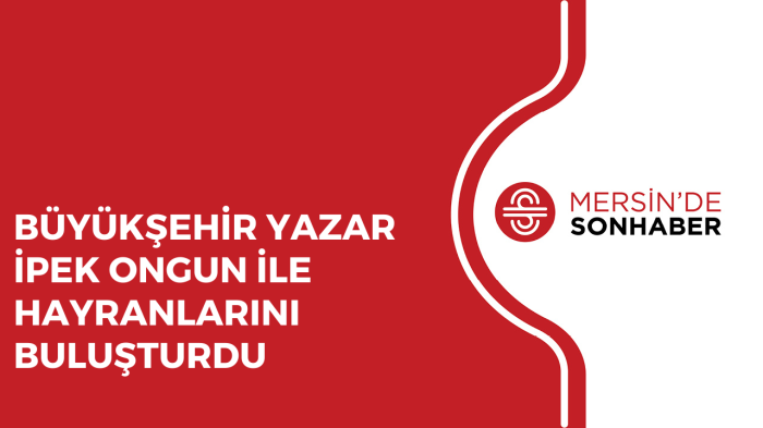 BÜYÜKŞEHİR YAZAR İPEK ONGUN İLE HAYRANLARINI BULUŞTURDU