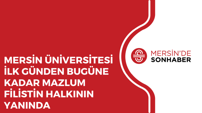 MERSİN ÜNİVERSİTESİ İLK GÜNDEN BUGÜNE KADAR MAZLUM FİLİSTİN HALKININ YANINDA