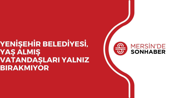 YENİŞEHİR BELEDİYESİ, YAŞ ALMIŞ VATANDAŞLARI YALNIZ BIRAKMIYOR