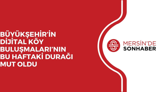 BÜYÜKŞEHİR’İN DİJİTAL KÖY BULUŞMALARI’NIN BU HAFTAKİ DURAĞI MUT OLDU