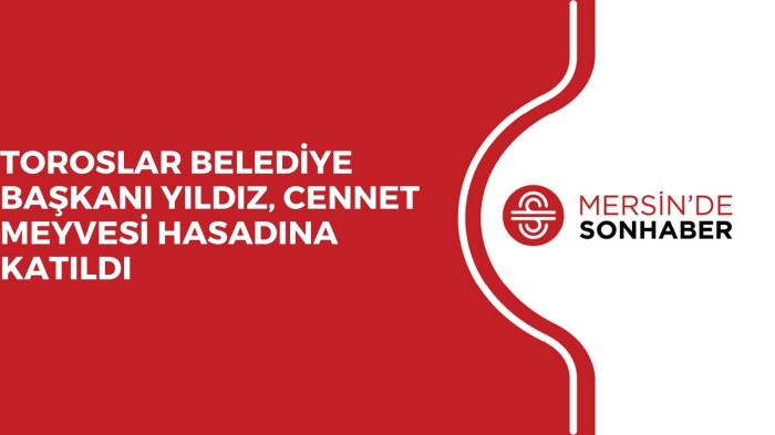 TOROSLAR BELEDİYE BAŞKANI YILDIZ, CENNET MEYVESİ HASADINA KATILDI