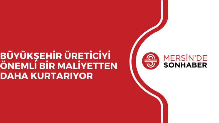 BÜYÜKŞEHİR ÜRETİCİYİ ÖNEMLİ BİR MALİYETTEN DAHA KURTARIYOR