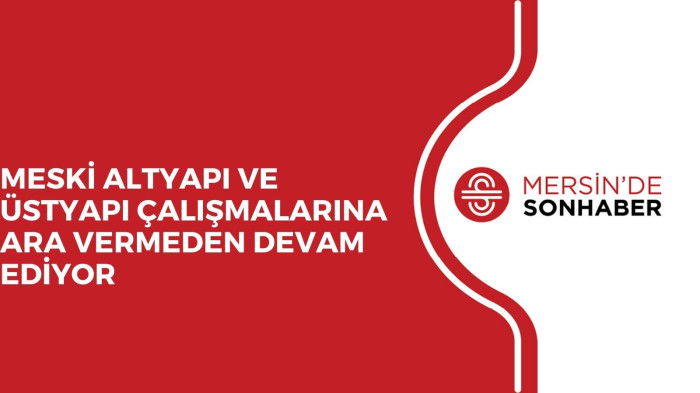 MESKİ ALTYAPI VE ÜSTYAPI ÇALIŞMALARINA ARA VERMEDEN DEVAM EDİYOR