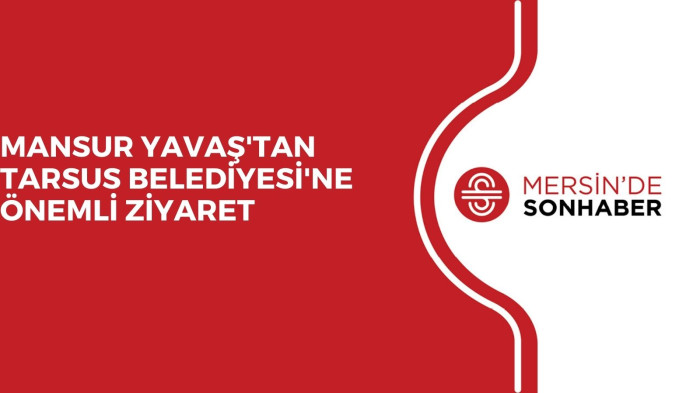 MANSUR YAVAŞ'TAN TARSUS BELEDİYESİ'NE ÖNEMLİ ZİYARET