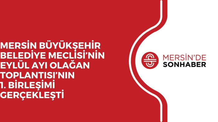 MERSİN BÜYÜKŞEHİR BELEDİYE MECLİSİ’NİN EYLÜL AYI OLAĞAN TOPLANTISI’NIN 1. BİRLEŞİMİ GERÇEKLEŞTİ