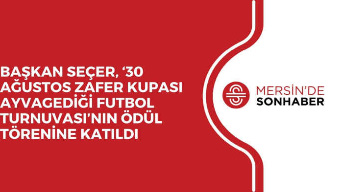 BAŞKAN SEÇER, ‘30 AĞUSTOS ZAFER KUPASI AYVAGEDİĞİ FUTBOL TURNUVASI’NIN ÖDÜL TÖRENİNE KATILDI