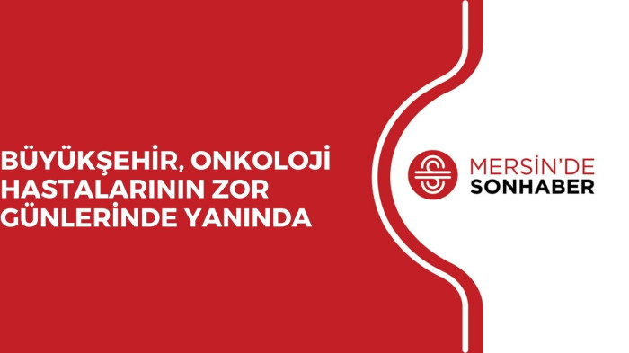 BÜYÜKŞEHİR, ONKOLOJİ HASTALARININ ZOR GÜNLERİNDE YANINDA