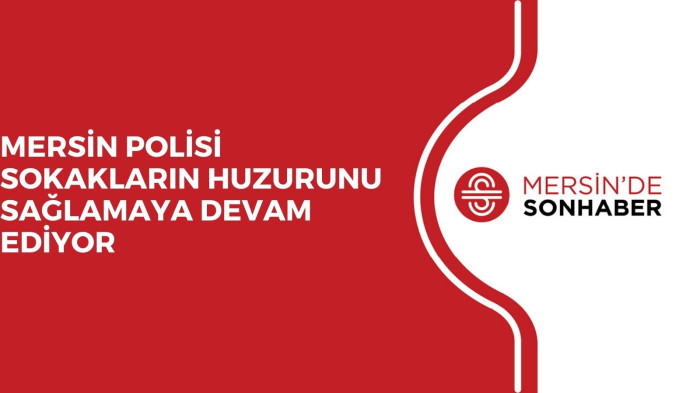 MERSİN POLİSİ SOKAKLARIN HUZURUNU SAĞLAMAYA DEVAM EDİYOR