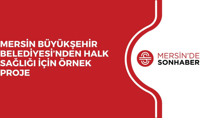 MERSİN BÜYÜKŞEHİR BELEDİYESİ’NDEN HALK SAĞLIĞI İÇİN ÖRNEK PROJE