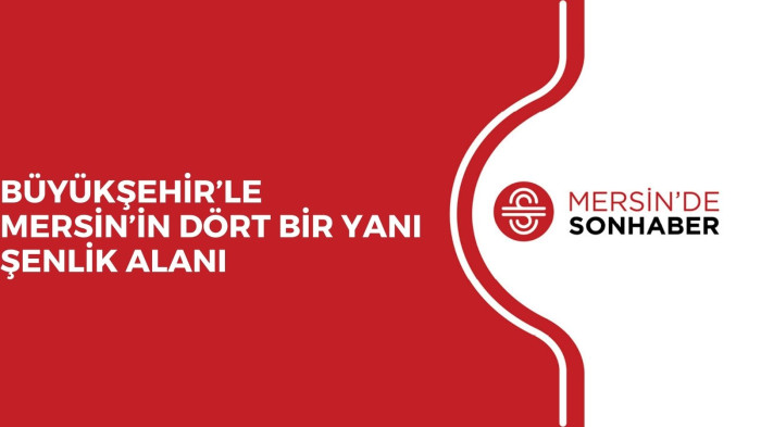 BÜYÜKŞEHİR’LE MERSİN’İN DÖRT BİR YANI ŞENLİK ALANI