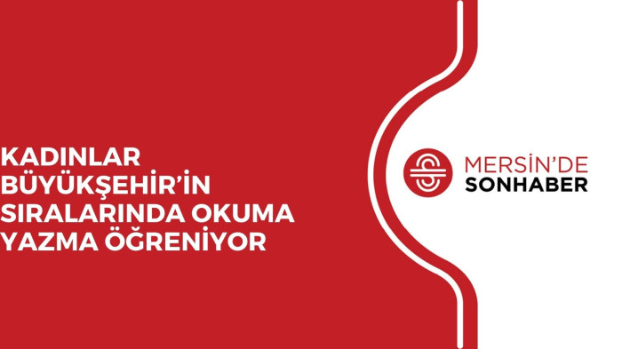 KADINLAR BÜYÜKŞEHİR’İN SIRALARINDA OKUMA YAZMA ÖĞRENİYOR 