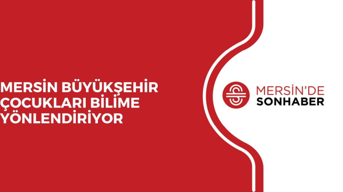 MERSİN BÜYÜKŞEHİR ÇOCUKLARI BİLİME YÖNLENDİRİYOR