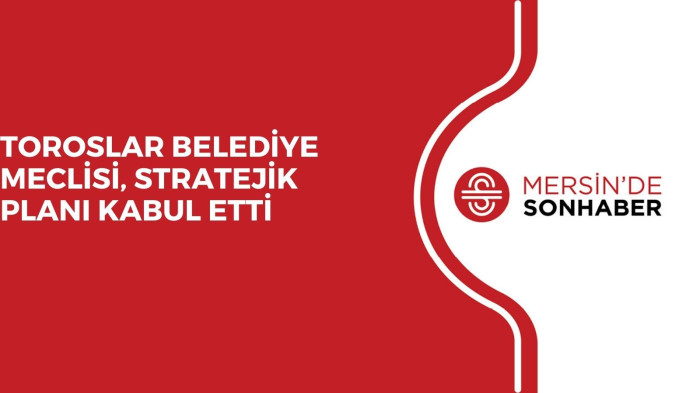 TOROSLAR BELEDİYE MECLİSİ, STRATEJİK PLANI KABUL ETTİ