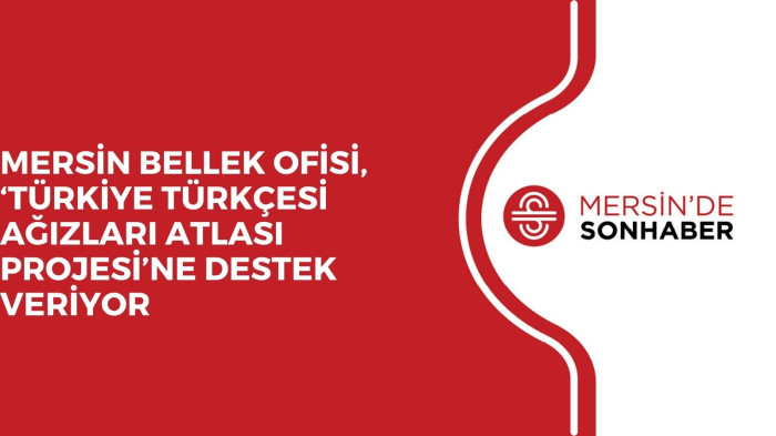 MERSİN BELLEK OFİSİ, ‘TÜRKİYE TÜRKÇESİ AĞIZLARI ATLASI PROJESİ’NE DESTEK VERİYOR 