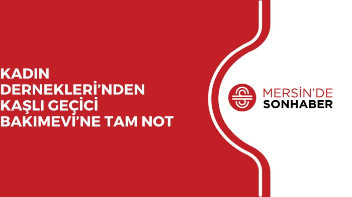 KADIN DERNEKLERİ’NDEN KAŞLI GEÇİCİ BAKIMEVİ’NE TAM NOT