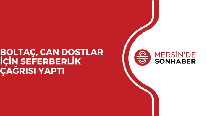 BOLTAÇ, CAN DOSTLAR İÇİN SEFERBERLİK ÇAĞRISI YAPTI