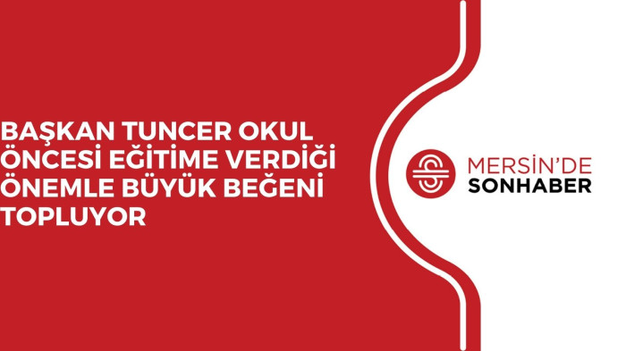 BAŞKAN TUNCER OKUL ÖNCESİ EĞİTİME VERDİĞİ ÖNEMLE BÜYÜK BEĞENİ TOPLUYOR