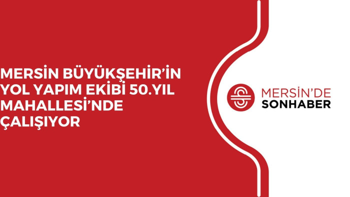 MERSİN BÜYÜKŞEHİR’İN YOL YAPIM EKİBİ 50.YIL MAHALLESİ’NDE ÇALIŞIYOR