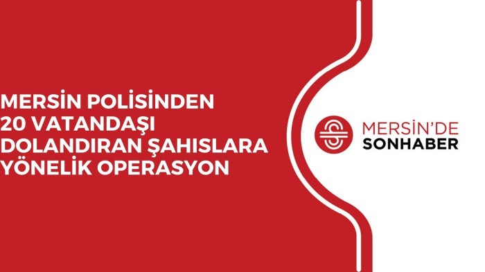 MERSİN POLİSİNDEN 20 VATANDAŞI DOLANDIRAN ŞAHISLARA YÖNELİK OPERASYON 